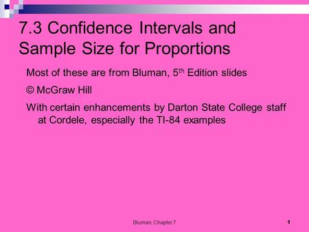 7.3 Confidence Intervals and Sample Size for Proportions Most of these are from Bluman, 5 th Edition slides © McGraw Hill With certain enhancements by.