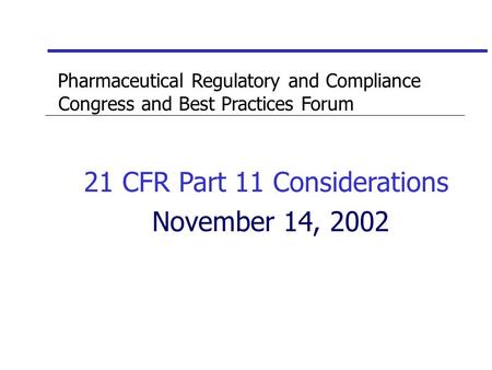 Pharmaceutical Regulatory and Compliance Congress and Best Practices Forum 21 CFR Part 11 Considerations November 14, 2002.