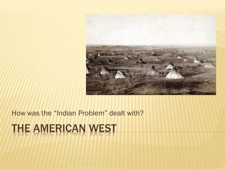 How was the “Indian Problem” dealt with?. Person living in East: You live in the East and are worried that aggressive tactics could make the problem worse.