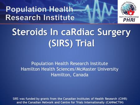 Population Health Research Institute Hamilton Health Sciences/McMaster University Hamilton, Canada Steroids In caRdiac Surgery (SIRS) Trial SIRS was funded.