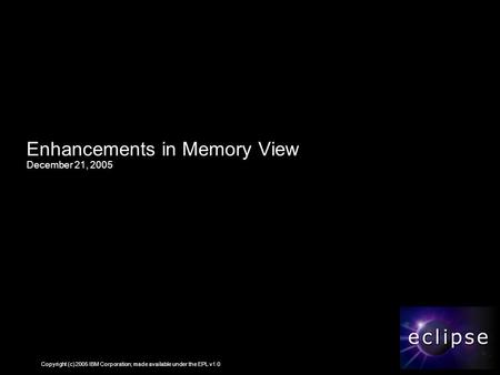 Copyright (c) 2005 IBM Corporation; made available under the EPL v1.0 Enhancements in Memory View December 21, 2005.