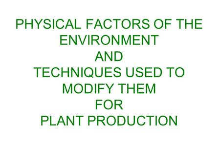 PHYSICAL FACTORS OF THE ENVIRONMENT AND TECHNIQUES USED TO MODIFY THEM FOR PLANT PRODUCTION.