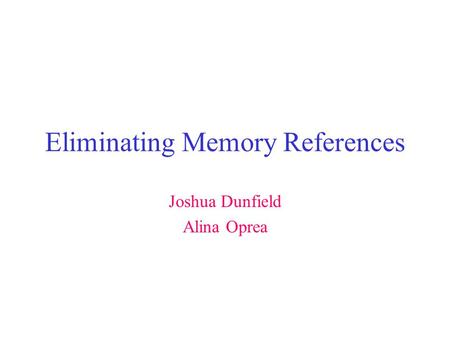 Eliminating Memory References Joshua Dunfield Alina Oprea.