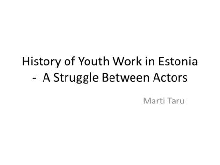 History of Youth Work in Estonia - A Struggle Between Actors Marti Taru.