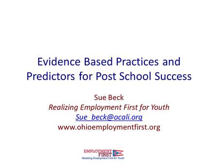 Evidence Based Practices and Predictors for Post School Success Sue Beck Realizing Employment First for Youth