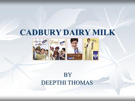 CADBURY DAIRY MILK BY BY DEEPTHI THOMAS DEEPTHI THOMAS.