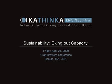 Sustainability: Eking out Capacity. Friday April 24, 2009 Craft-brewers conference Boston, MA, USA.