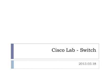 Cisco Lab - Switch 2013.03.18. 大綱  Multi-LAN  VLAN  TRUNK  VTP  ACL  Port Channel  Routing  InterVLAN Routing  Static Routing  Homework.