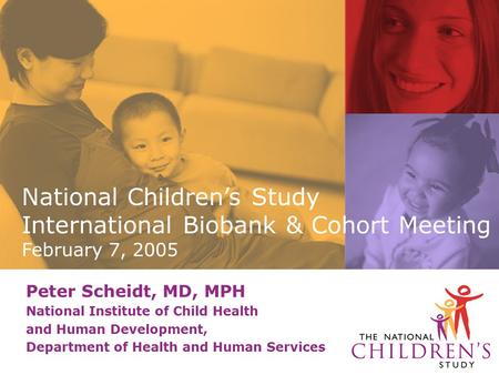 Peter Scheidt, MD, MPH National Institute of Child Health and Human Development, Department of Health and Human Services National Children’s Study International.