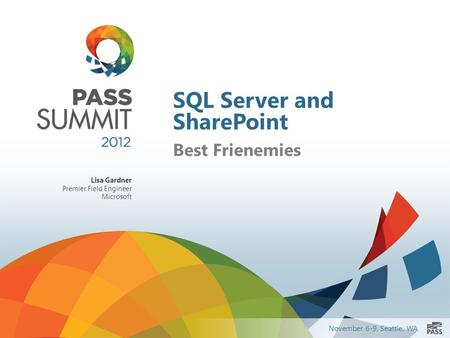 November 6-9, Seattle, WA SQL Server and SharePoint Best Frienemies Lisa Gardner Premier Field Engineer Microsoft.