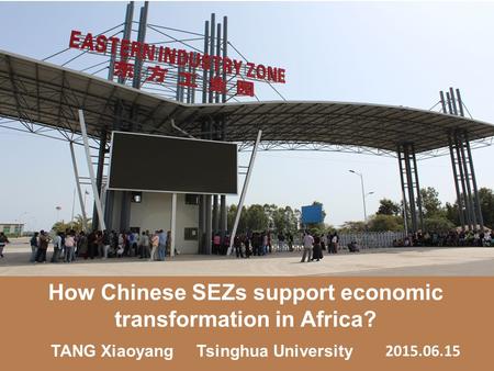 2015.06.15 How Chinese SEZs support economic transformation in Africa? TANG Xiaoyang Tsinghua University.