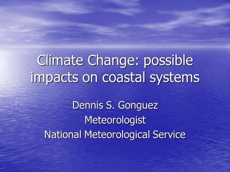 Climate Change: possible impacts on coastal systems Dennis S. Gonguez Meteorologist National Meteorological Service.