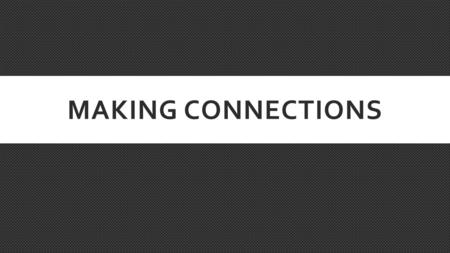 MAKING CONNECTIONS. WHAT ARE CONNECTIONS? Connections are links that the reader can make to the text and something outside of the text.