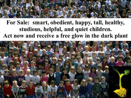 For Sale: smart, obedient, happy, tall, healthy, studious, helpful, and quiet children. Act now and receive a free glow in the dark plant.