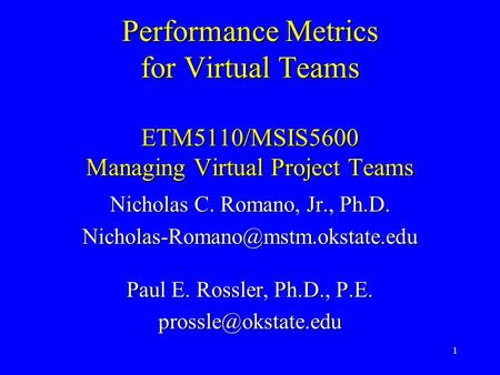 1 Performance Metrics for Virtual Teams ETM5110/MSIS5600 Managing Virtual Project Teams Nicholas C. Romano, Jr., Ph.D.