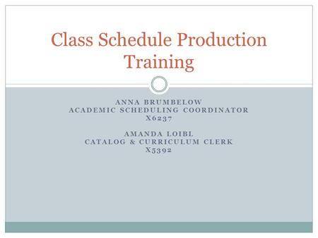 ANNA BRUMBELOW ACADEMIC SCHEDULING COORDINATOR X6237 AMANDA LOIBL CATALOG & CURRICULUM CLERK X5392 Class Schedule Production Training.