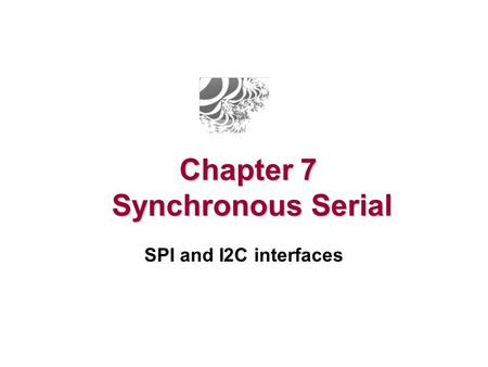 Chapter 7 Synchronous Serial SPI and I2C interfaces.