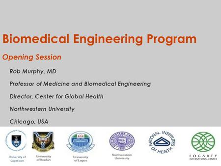 Biomedical Engineering Program Opening Session Rob Murphy, MD Professor of Medicine and Biomedical Engineering Director, Center for Global Health Northwestern.