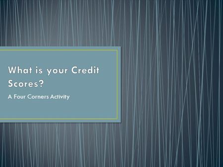 A Four Corners Activity. What is a “credit report?” How does someone’s credit report impact his or her financial opportunities?