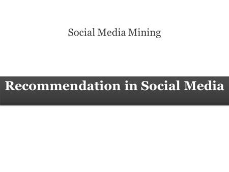 Recommendation in Social Media Social Media Mining.