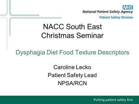 NACC South East Christmas Seminar Dysphagia Diet Food Texture Descriptors Caroline Lecko Patient Safety Lead NPSA/RCN.