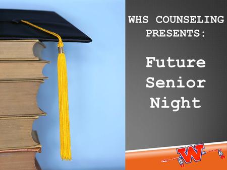 Future Senior Night WHS COUNSELING PRESENTS:. Senior activities Graduation Requirements High school requirements vs. college requirements Typical senior.