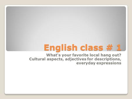 English class # 1 What's your favorite local hang out? Cultural aspects, adjectives for descriptions, everyday expressions.