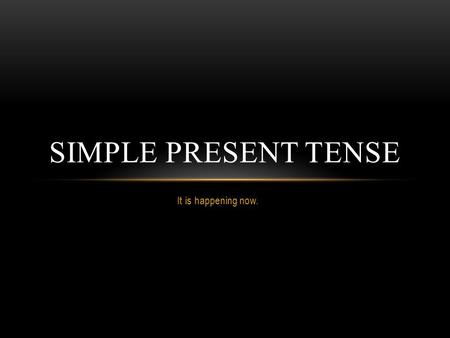 It is happening now. SIMPLE PRESENT TENSE. TO BE: SER/ESTAR TO HAVE: TER TO LIKE: GOSTAR TO DO: FAZER TO WANT: QUER.