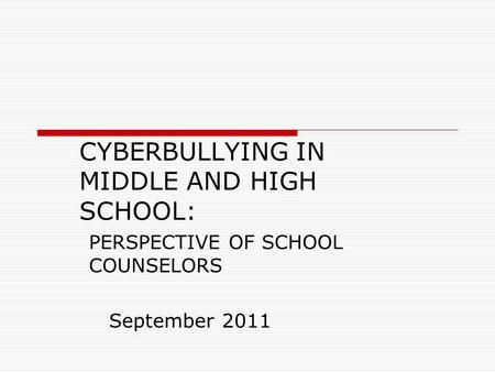 CYBERBULLYING IN MIDDLE AND HIGH SCHOOL: PERSPECTIVE OF SCHOOL COUNSELORS September 2011.