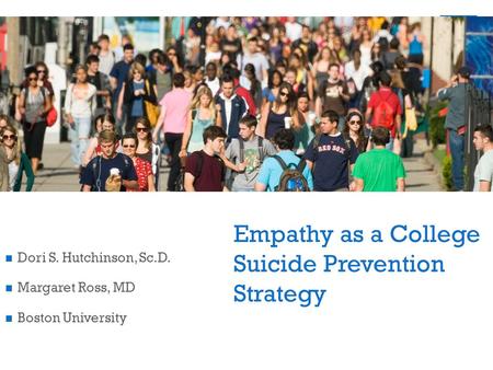 Empathy as a College Suicide Prevention Strategy Dori S. Hutchinson, Sc.D. Margaret Ross, MD Boston University.