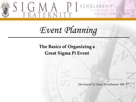 Event Planning The Basics of Organizing a Great Sigma Pi Event Developed by Jason Swackhamer  ‘97.