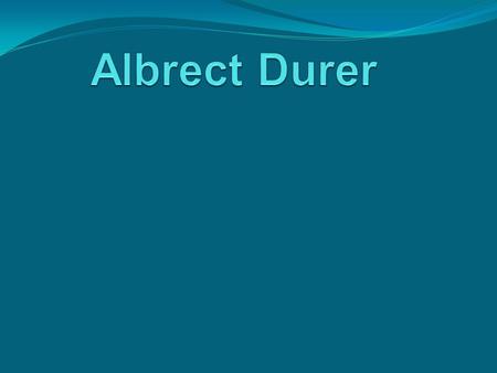 Self- Portrait of Albrect Durer 28 years old Created: 1500 2’2”x 1’7” Painting on Wood Born in Nuremberg, Germany, May 21, 1471. Died April 6, 1528. He.