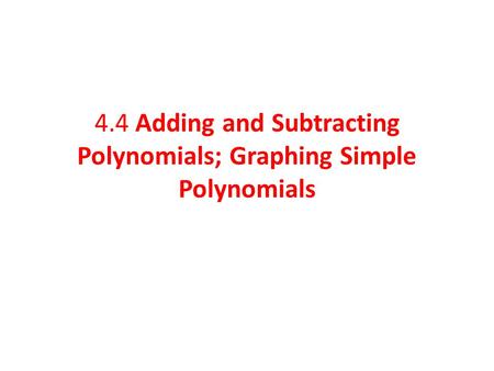 4.4 Adding and Subtracting Polynomials; Graphing Simple Polynomials