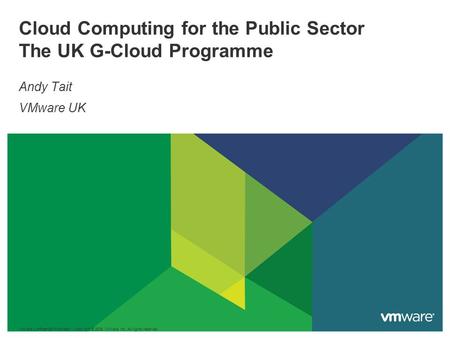 Cloud Computing for the Public Sector The UK G-Cloud Programme Andy Tait VMware UK VMware Confidential/Proprietary Copyright © 2009 VMware, Inc. All rights.