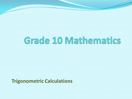 Trigonometric Calculations. 1.Define the trigonometric ratios using sinθ, cos θ and tan θ, using right angles triangles. 2.Extend the definitions for.