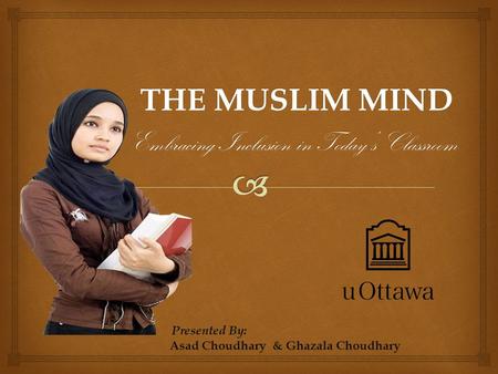 THE MUSLIM MIND THE MUSLIM MIND Embracing Inclusion in Today’s Classroom Embracing Inclusion in Today’s Classroom Presented By: Asad Choudhary & Ghazala.