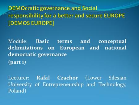 Module: Basic terms and conceptual delimitations on European and national democratic governance (part 1) Lecturer: Rafal Czachor (Lower Silesian University.