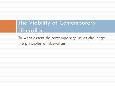 To what extent do contemporary issues challenge the principles of liberalism The Viability of Contemporary Liberalism.