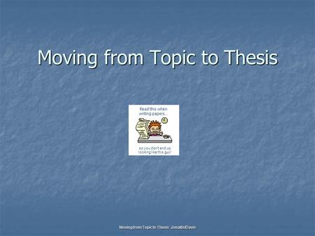 Moving from Topic to Thesis: Jonaitis/Davis Moving from Topic to Thesis so you don’t end up looking like this guy! Read this when writing papers…