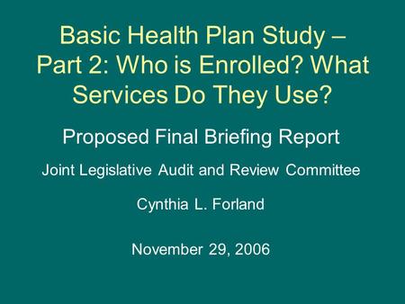 Basic Health Plan Study – Part 2: Who is Enrolled? What Services Do They Use? Proposed Final Briefing Report Joint Legislative Audit and Review Committee.