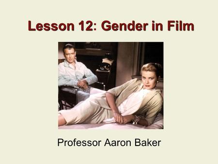 Lesson 12Gender in Film Lesson 12: Gender in Film Professor Aaron Baker.