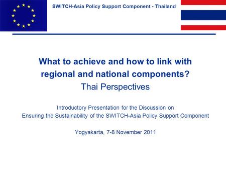 SWITCH-Asia Policy Support Component - Thailand What to achieve and how to link with regional and national components? Thai Perspectives Introductory Presentation.