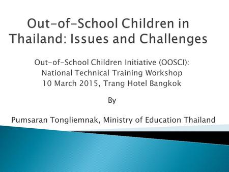 Out-of-School Children Initiative (OOSCI): National Technical Training Workshop 10 March 2015, Trang Hotel Bangkok Pumsaran Tongliemnak, Ministry of Education.