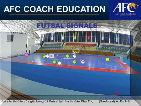 AFC COACH EDUCATION FUTSAL COACH EDUCATION AFC FUTSAL SIGNALS GO.