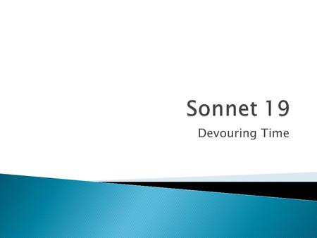 Devouring Time.  A fourteen-line lyric poem.  Traditionally written in iambic pentameter—that is, in lines ten syllables long.  Divided into four parts.