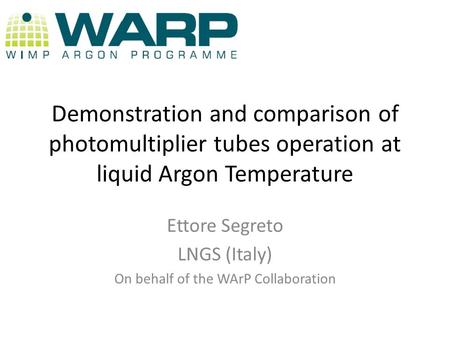 Demonstration and comparison of photomultiplier tubes operation at liquid Argon Temperature Ettore Segreto LNGS (Italy) On behalf of the WArP Collaboration.