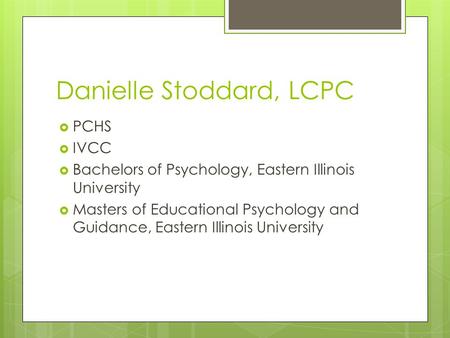 Danielle Stoddard, LCPC  PCHS  IVCC  Bachelors of Psychology, Eastern Illinois University  Masters of Educational Psychology and Guidance, Eastern.