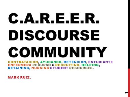 C.A.R.E.E.R. DISCOURSE COMMUNITY CONTRATACION, AYUDANDO, RETENCION, ESTUDIANTE ENFERMERA RECURSO = RECRUITING, HELPING, RETAINING, NURSING STUDENT RESOURCES.