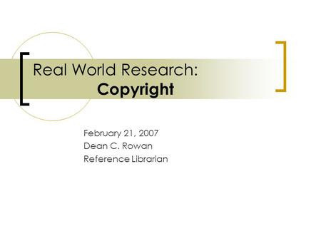 Real World Research: Copyright February 21, 2007 Dean C. Rowan Reference Librarian.