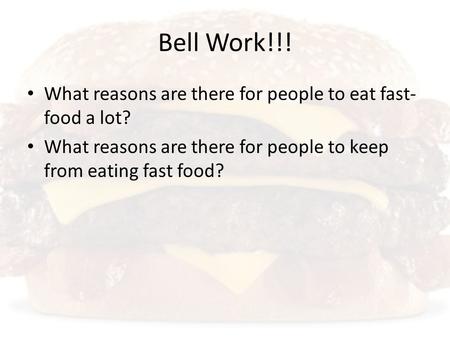 Bell Work!!! What reasons are there for people to eat fast- food a lot? What reasons are there for people to keep from eating fast food?